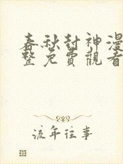 春秋封神漫画完整免费观看下拉式6漫画