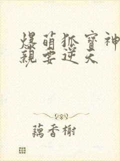 爆萌狐宝神医娘亲要逆天
