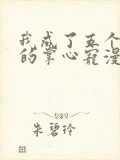 我成了五个大佬的掌心宠漫画1免费