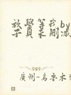 放学等我by酱子贝未删减版