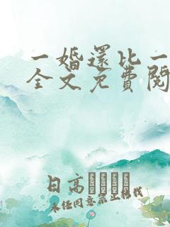 一婚还比一婚高全文免费阅读