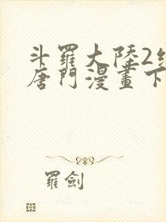 斗罗大陆2绝世唐门漫画下拉式免费观看