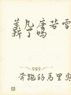 叶凡唐若雪不更新了吗