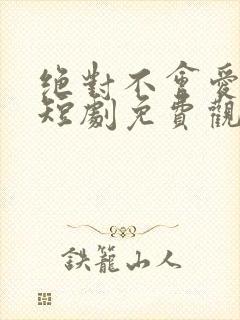 绝对不会爱上你短剧免费观看