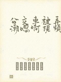 公交车被弄到高潮嗯啊视频