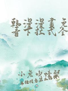 韩漫漫画免费观看下拉式全集