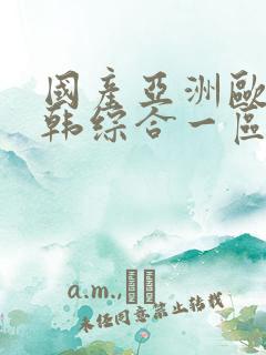 国产亚洲欧美日韩综合一区