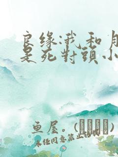 良缘:我和月老是死对头小说免费下载