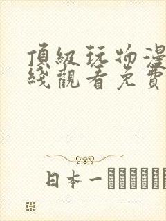 顶级玩物漫画在线观看免费完整版