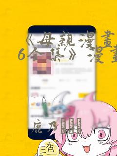 《母亲漫画1~6全集》漫画：结局+番外