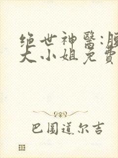 绝世神医:腹黑大小姐免费