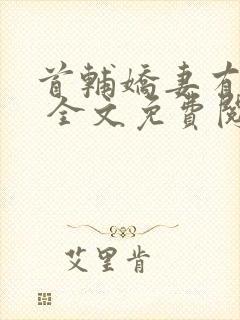 首辅娇妻有空间 全文免费阅读