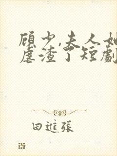 顾少,夫人她又虐渣了短剧
