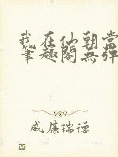 我在仙朝当天官笔趣阁无弹窗最新章