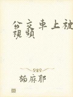 公交车上被高潮视频