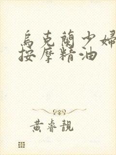 乌克兰少妇全身按摩精油