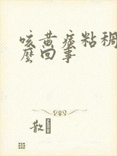 咳黄痰粘稠是怎么回事