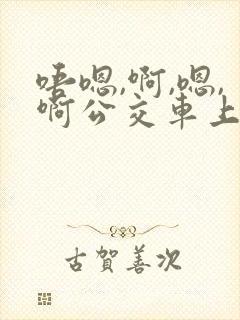 唔嗯,啊,嗯,啊公交车上