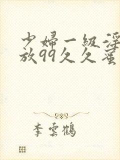 少妇一级淫片免放99久久蜜av