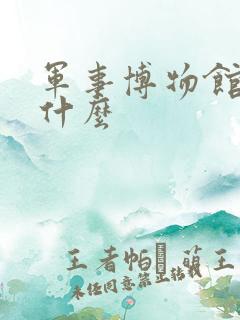 军事博物馆里有什么