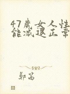 47岁女人性功能减退正常吗