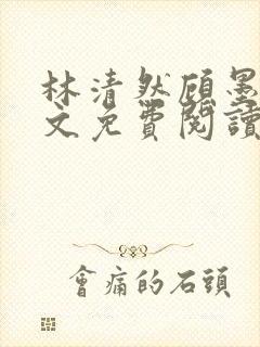 林清然顾墨轩全文免费阅读无弹窗