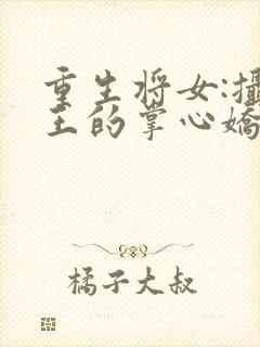 重生将女:摄政王的掌心娇全文免费阅读