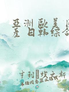 亚洲 欧美 国产 日韩综合