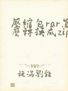 压缩包rar怎么转换成zip