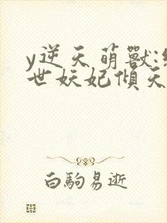 y逆天萌兽:绝世妖妃倾天下