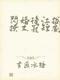 闪婚后江总他又撩又宠短剧