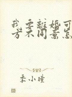 我要离婚可是男方不同意怎么办