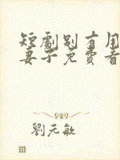 短剧别有用心的妻子免费看全集