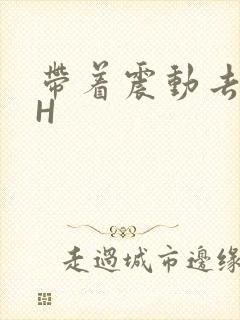 带着震动去上课H