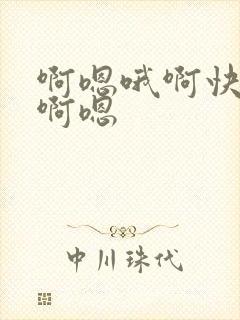 啊嗯哦啊快一点啊嗯