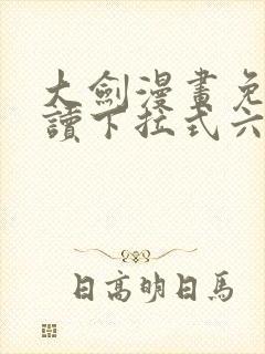 大剑漫画免费阅读下拉式六漫画