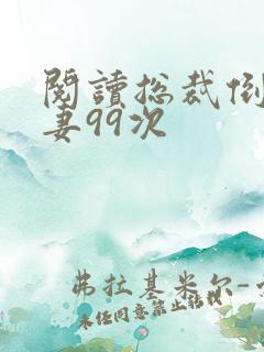 阅读总裁倒追前妻99次