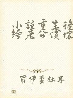 小说重生后被纨绔老公惯坏了免费阅读