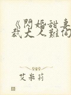 《闪婚甜妻,总裁大人难伺候》