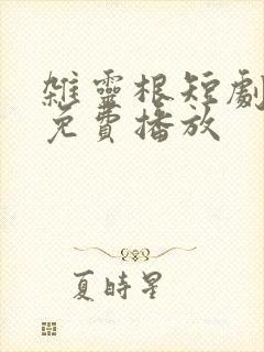杂灵根短剧全集免费播放