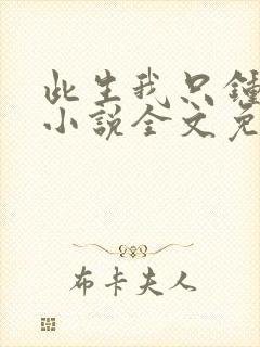 此生我只钟情你小说全文免费阅读
