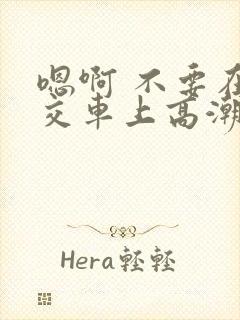 嗯啊 不要在公交车上高潮