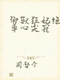 御兽狂妃绝色帝尊心尖宠