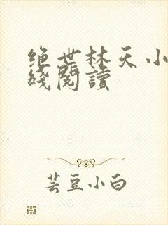 绝世林天小说在线阅读