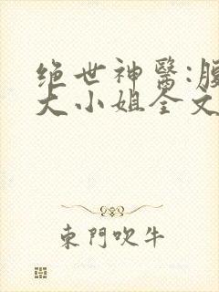 绝世神医:腹黑大小姐全文免费下载