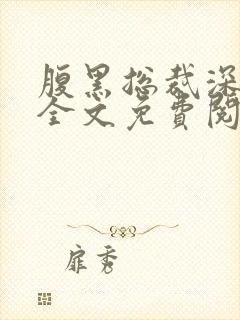 腹黑总裁深深爱全文免费阅读