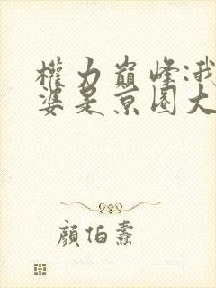 权力巅峰:我老婆是京圈大小姐