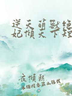 逆天萌兽绝世狂妃倾天下短剧