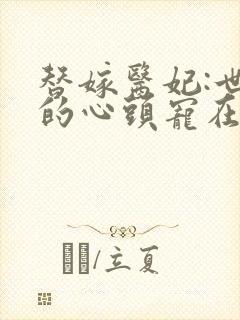 替嫁医妃:世子的心头宠在线看