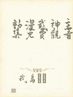 动漫武神主宰全集免费观看